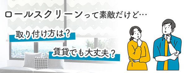 ロールスクリーンの疑問　取り付け方は？賃貸でも大丈夫？