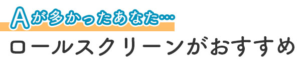 Aが多かった方はロールスクリーンがおすすめ