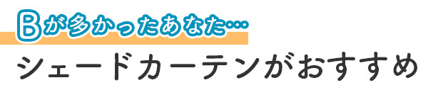 Bが多かった方はシェードカーテンがおすすめ